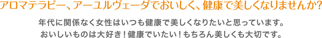 アロマテラピー、アーユルヴェーダでおいしく、健康で美しくなりませんか？